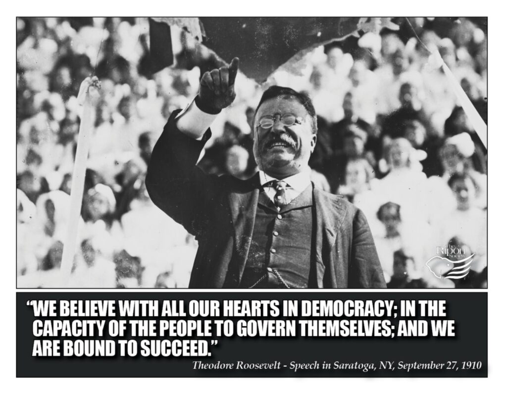 “We believe with all our hearts in democracy; in the capacity of the people to govern themselves; and we are bound to succeed.”

Speech in Saratoga, NY, September 27, 1910