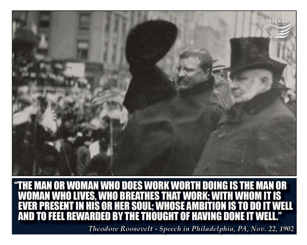 “The man or woman who does work worth doing is the man or woman who lives, who breathes that work; with whom it is ever present in his or her soul; whose ambition is to do it well and to feel rewarded by the thought of having done it well.”

Speech in Philadelphia, Pennsylvania, November 22, 1902